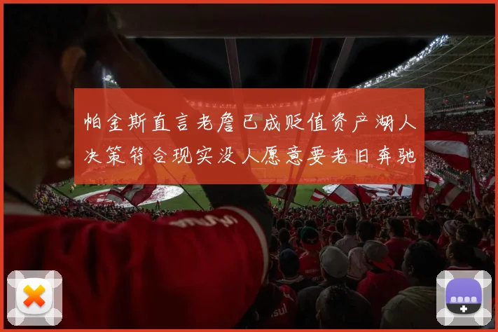 帕金斯直言老詹已成贬值资产湖人决策符合现实没人愿意要老旧奔驰