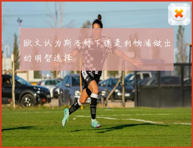 欧文认为斯洛特下课是利物浦做出的明智选择