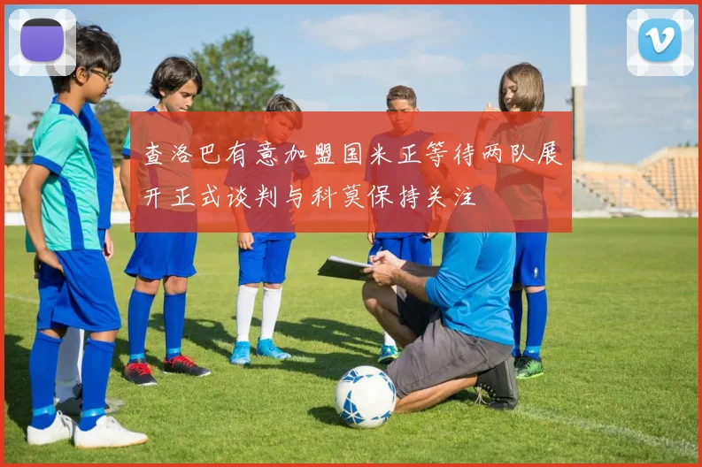 查洛巴有意加盟国米正等待两队展开正式谈判与科莫保持关注