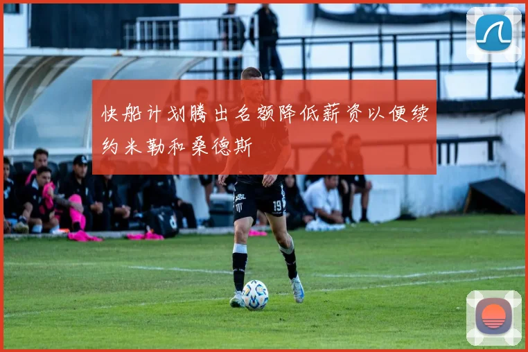 快船计划腾出名额降低薪资以便续约米勒和桑德斯