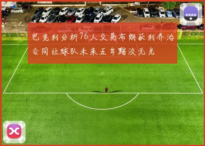 巴克利分析76人交易布朗获利乔治合同让球队未来五年黯淡无光