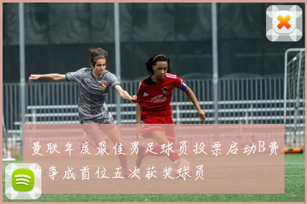 曼联年度最佳男足球员投票启动B费力争成首位五次获奖球员