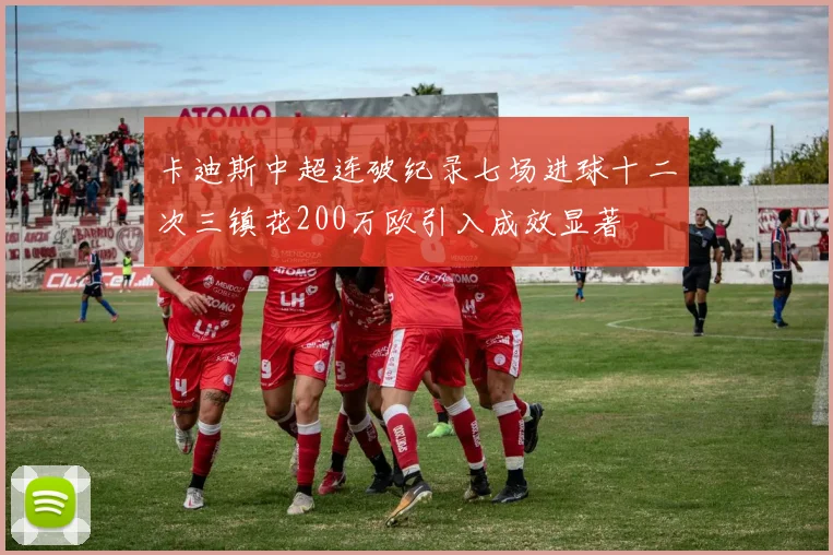 卡迪斯中超连破纪录七场进球十二次三镇花200万欧引入成效显著