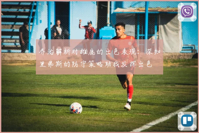 乔治解析对雄鹿的出色表现：深知里弗斯的防守策略助我发挥出色
