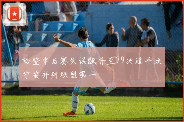 哈登季后赛失误飙升至79次追平坎宁安并列联盟第一