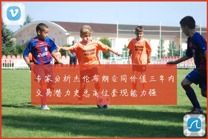 专家分析杰伦布朗合同价值三年内交易潜力史总高位套现能力强