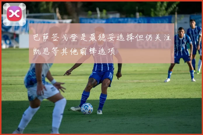 巴萨签戈登是最稳妥选择但仍关注凯恩等其他前锋选项