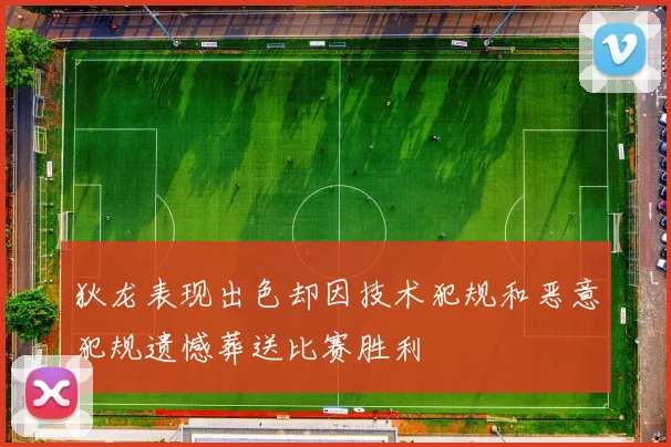 狄龙表现出色却因技术犯规和恶意犯规遗憾葬送比赛胜利