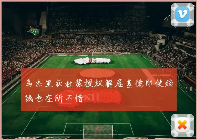 乌杰里获杜蒙授权解雇基德即使赔钱也在所不惜