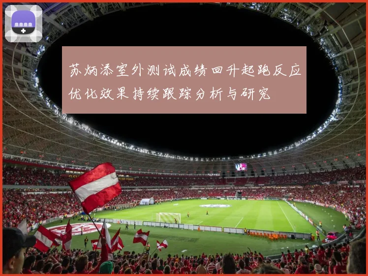 苏炳添室外测试成绩回升起跑反应优化效果持续跟踪分析与研究