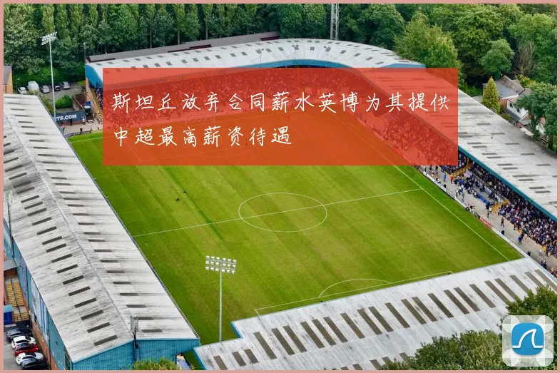 斯坦丘放弃合同薪水英博为其提供中超最高薪资待遇